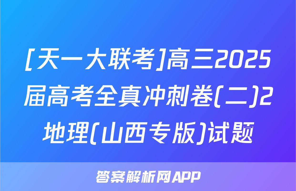 [天一大联考]高三2025届高考全真冲刺卷(二)2地理(山西专版)试题