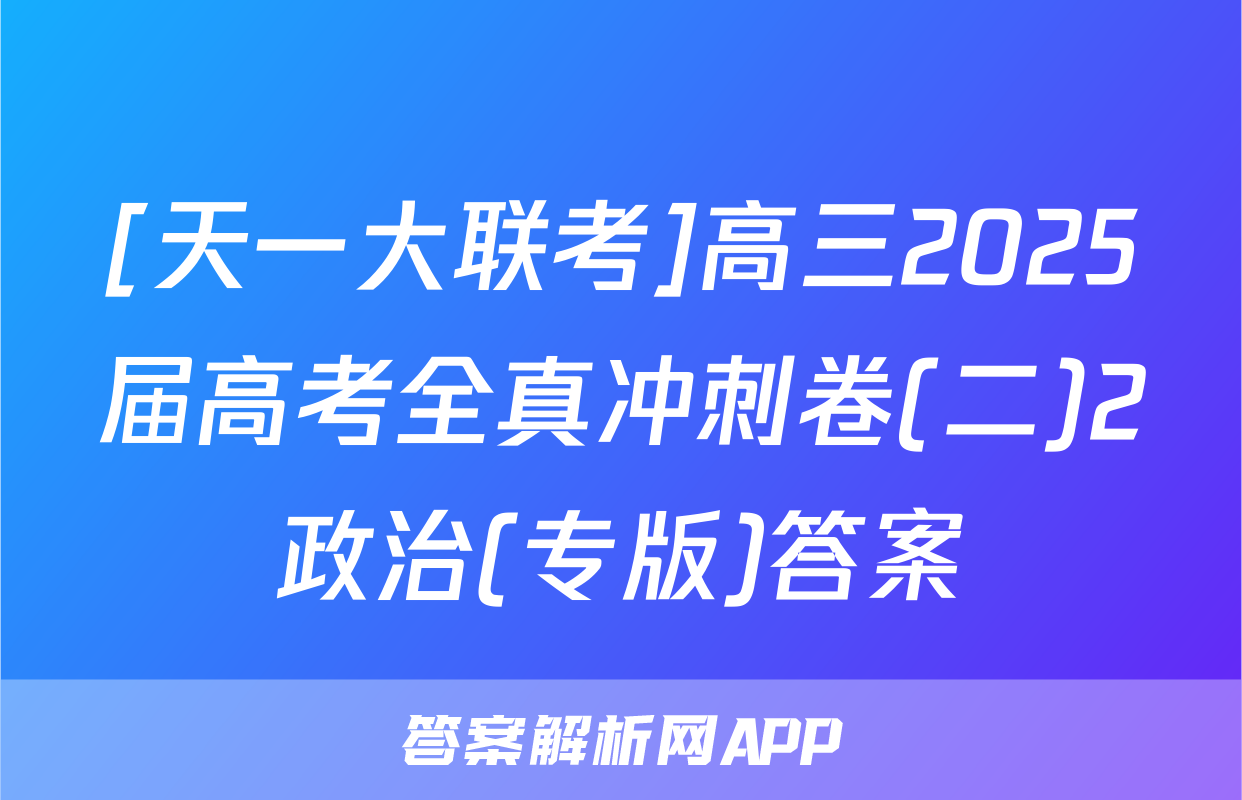 [天一大联考]高三2025届高考全真冲刺卷(二)2政治(专版)答案