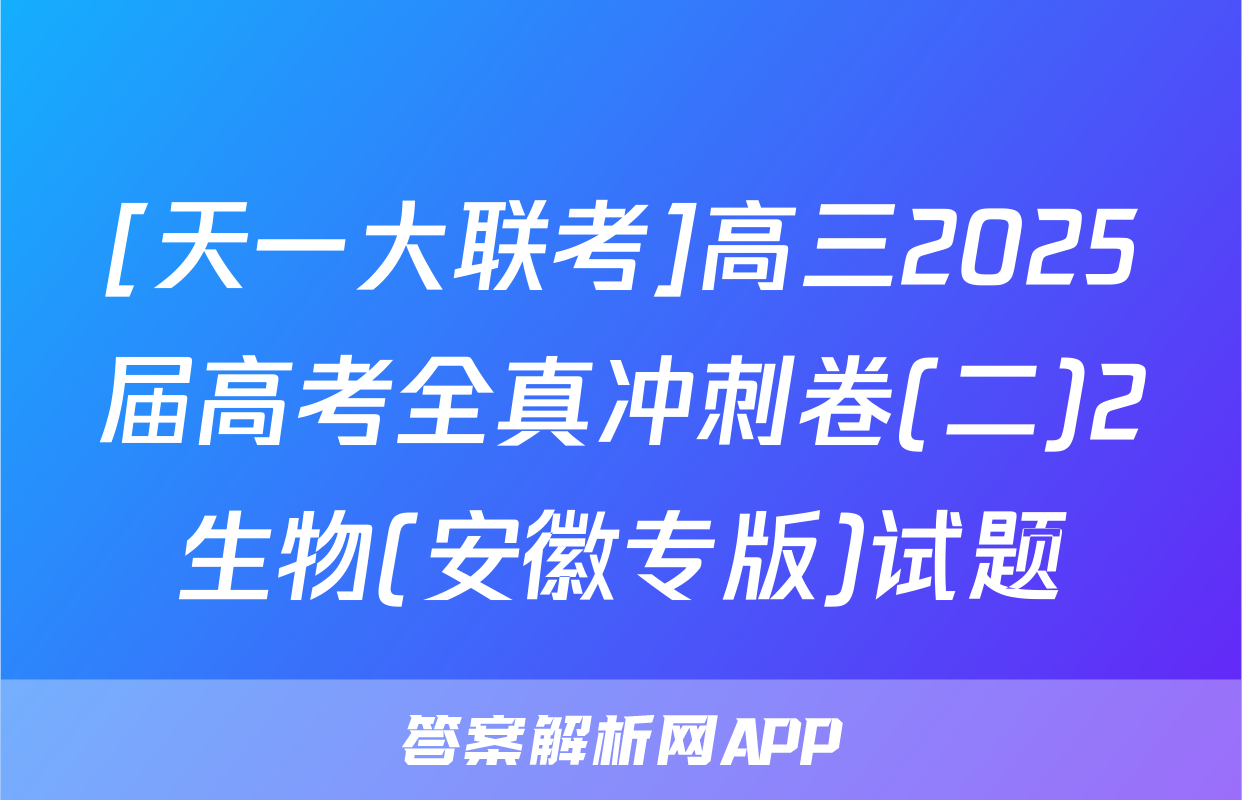 [天一大联考]高三2025届高考全真冲刺卷(二)2生物(安徽专版)试题