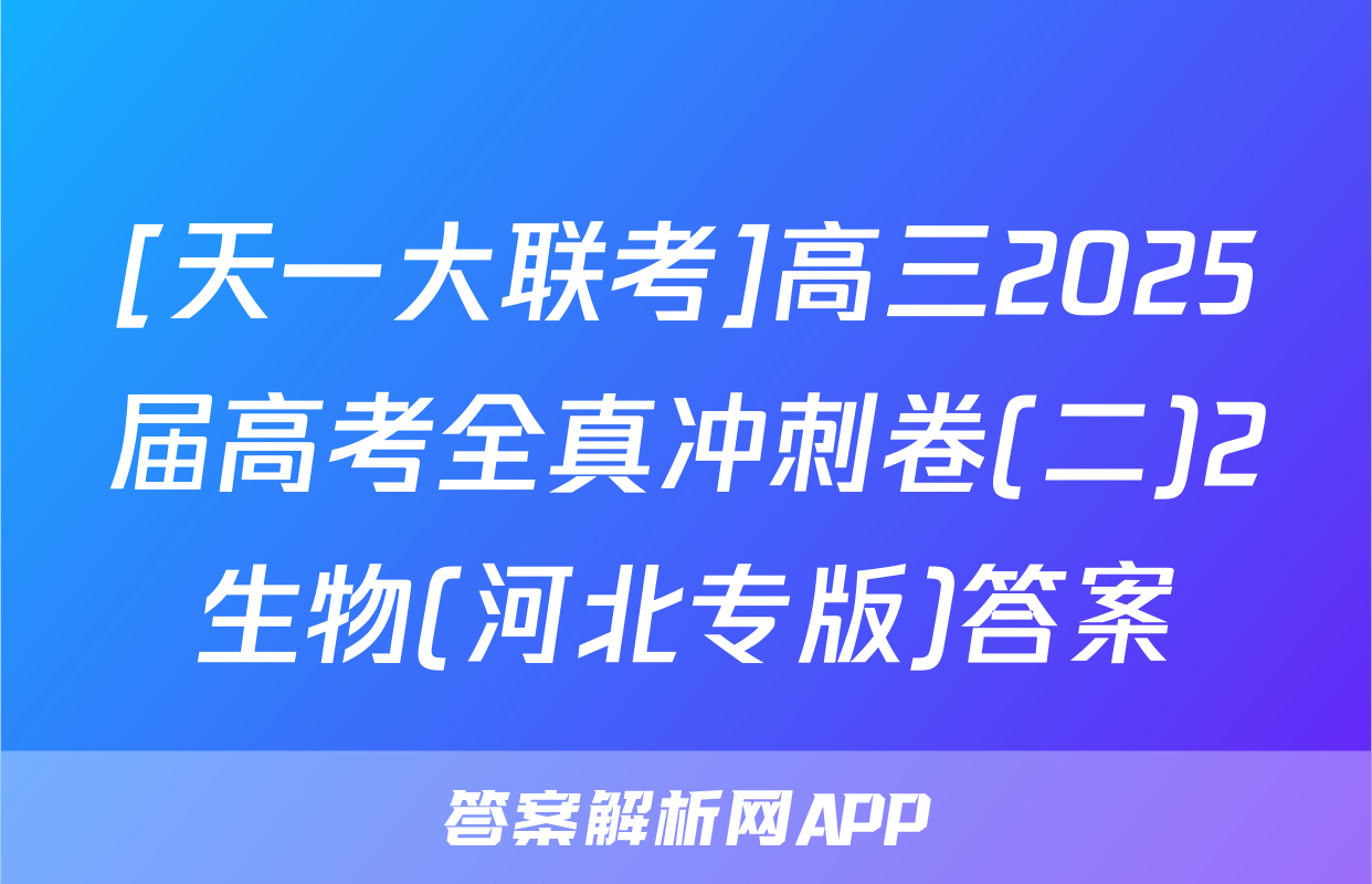 [天一大联考]高三2025届高考全真冲刺卷(二)2生物(河北专版)答案