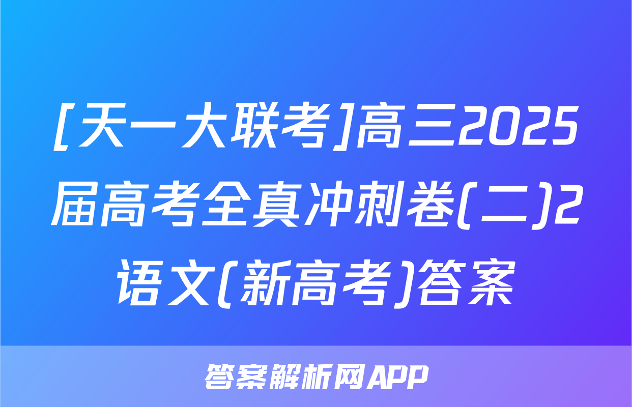[天一大联考]高三2025届高考全真冲刺卷(二)2语文(新高考)答案