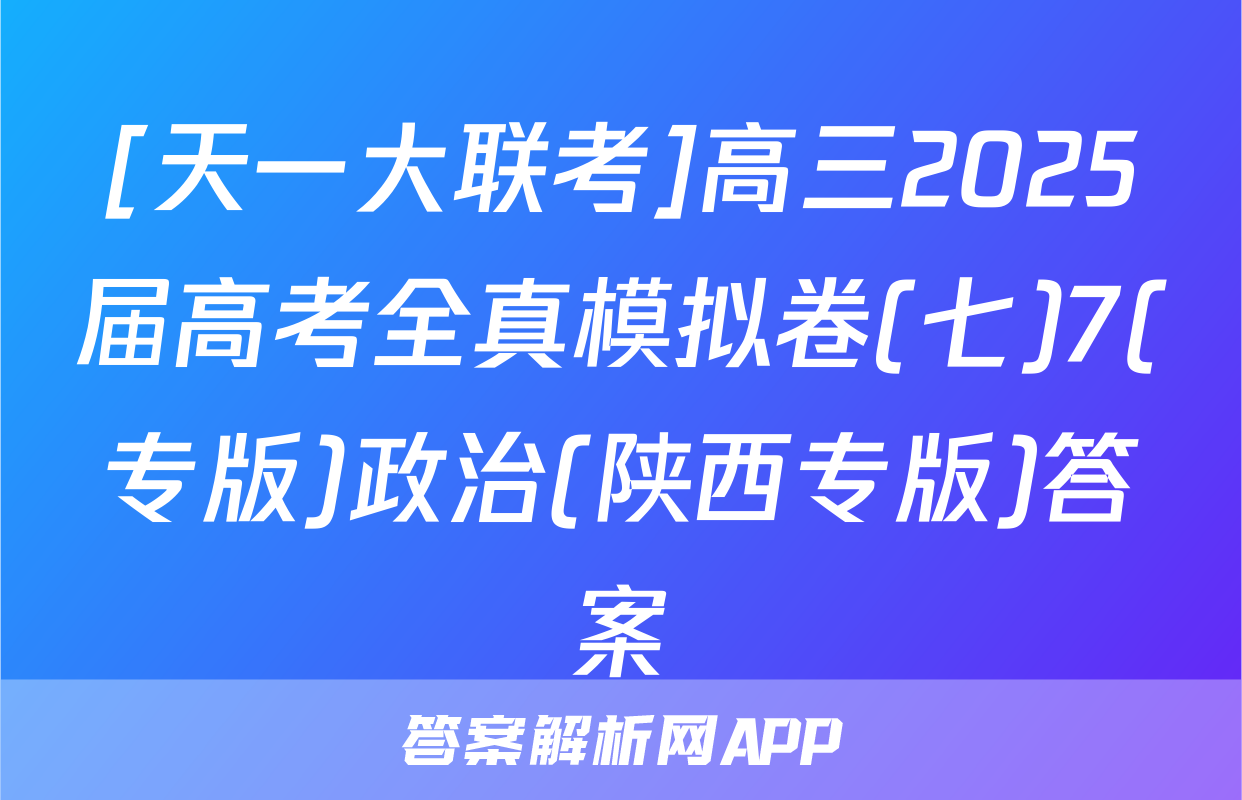[天一大联考]高三2025届高考全真模拟卷(七)7(专版)政治(陕西专版)答案