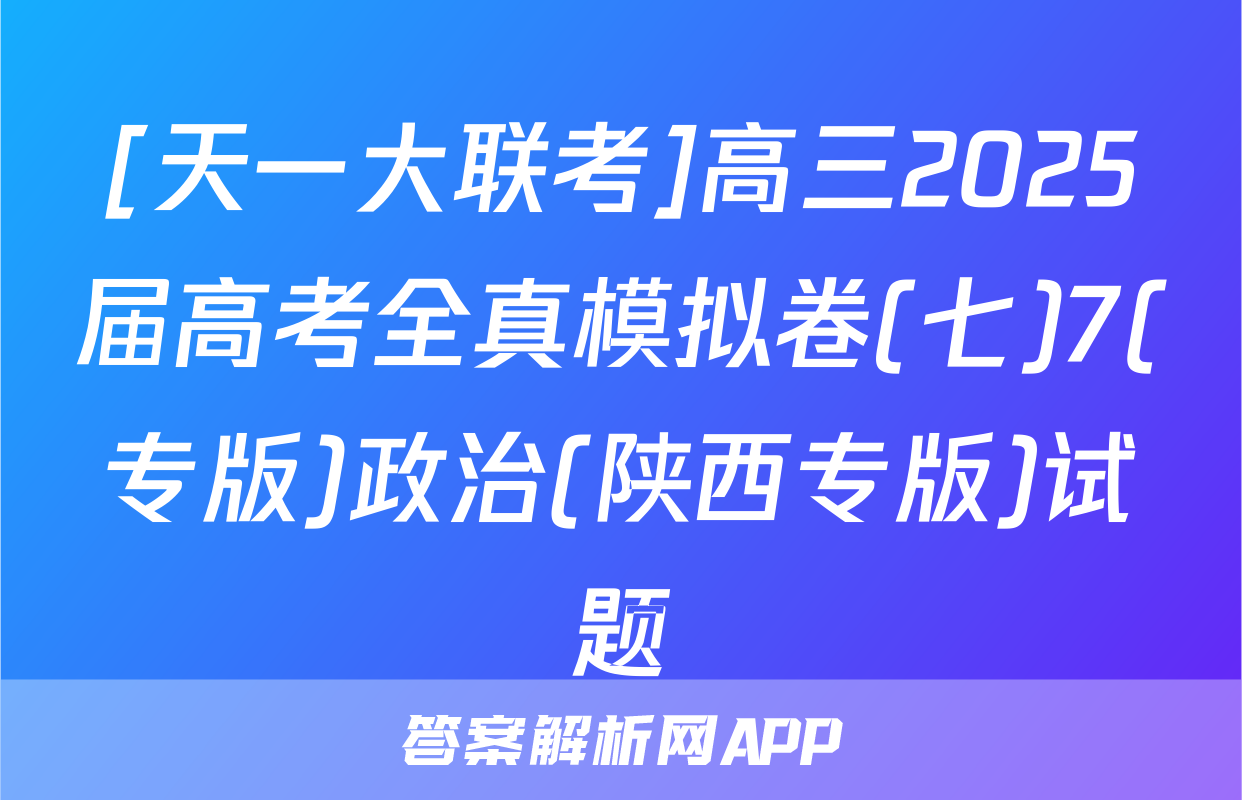 [天一大联考]高三2025届高考全真模拟卷(七)7(专版)政治(陕西专版)试题