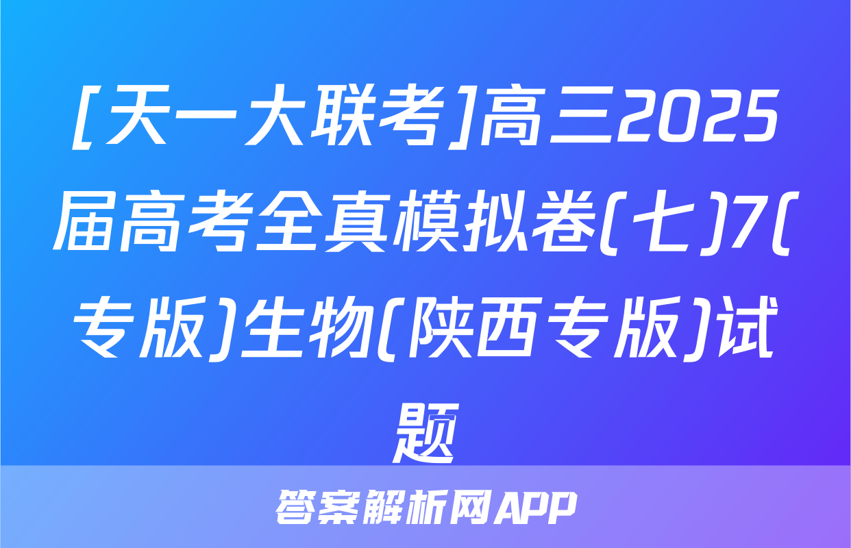 [天一大联考]高三2025届高考全真模拟卷(七)7(专版)生物(陕西专版)试题