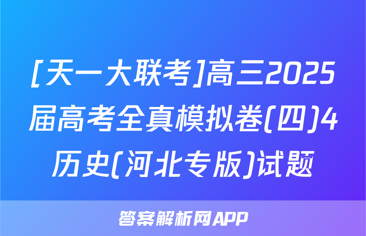 [天一大联考]高三2025届高考全真模拟卷(四)4历史(河北专版)试题