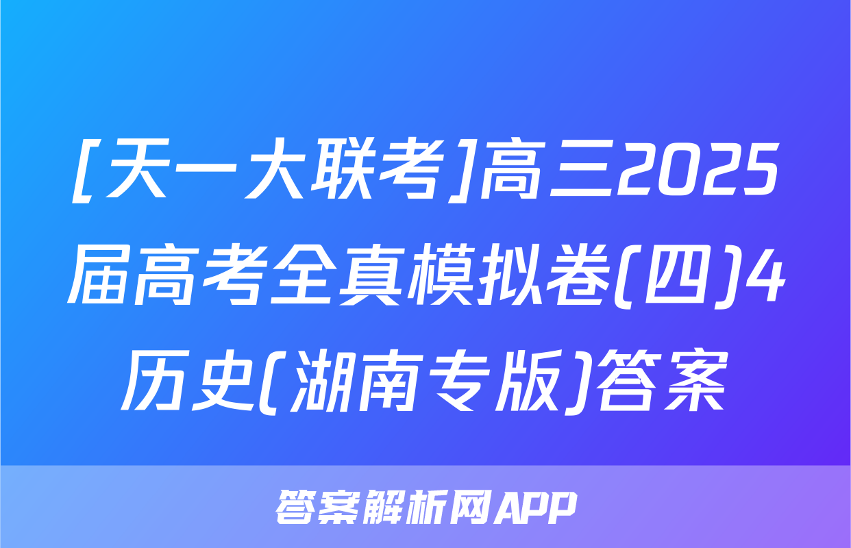 [天一大联考]高三2025届高考全真模拟卷(四)4历史(湖南专版)答案