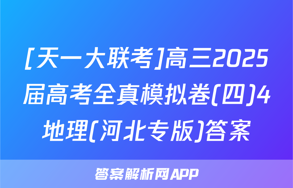 [天一大联考]高三2025届高考全真模拟卷(四)4地理(河北专版)答案