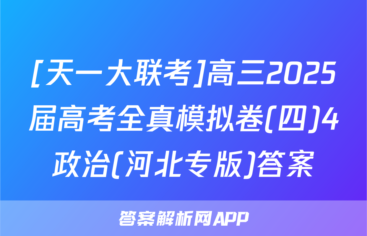 [天一大联考]高三2025届高考全真模拟卷(四)4政治(河北专版)答案