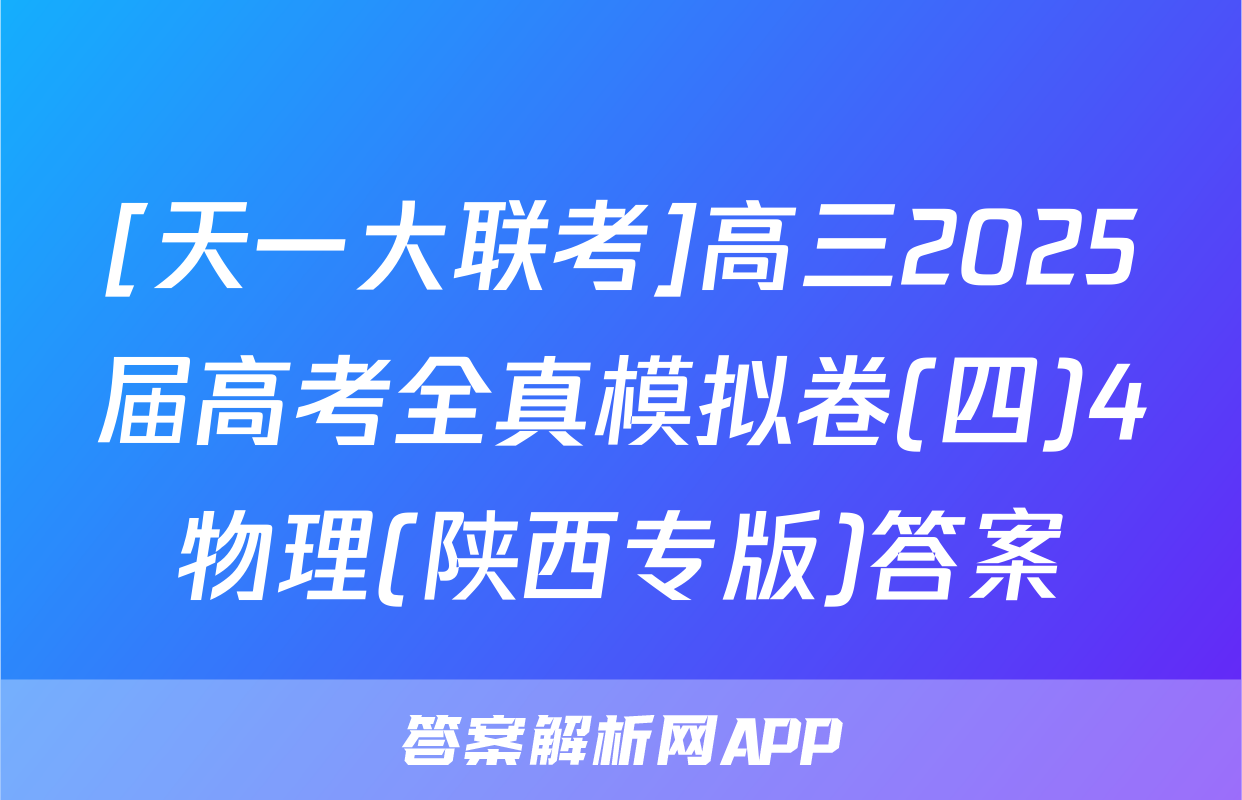 [天一大联考]高三2025届高考全真模拟卷(四)4物理(陕西专版)答案