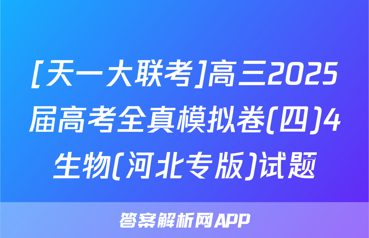 [天一大联考]高三2025届高考全真模拟卷(四)4生物(河北专版)试题