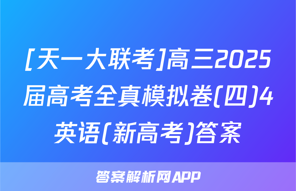 [天一大联考]高三2025届高考全真模拟卷(四)4英语(新高考)答案
