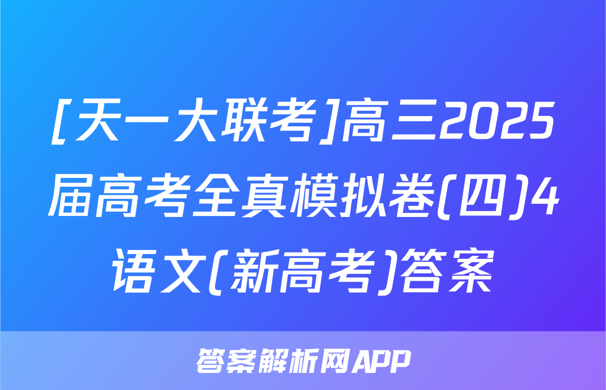 [天一大联考]高三2025届高考全真模拟卷(四)4语文(新高考)答案