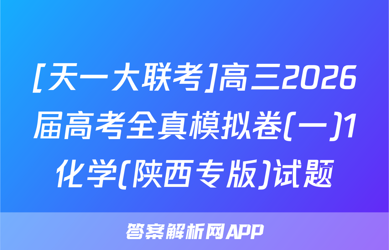 [天一大联考]高三2026届高考全真模拟卷(一)1化学(陕西专版)试题