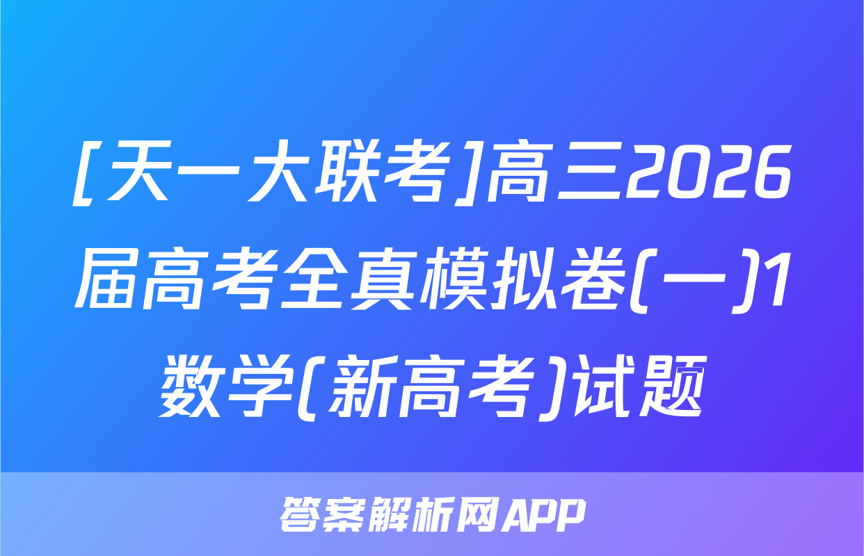 [天一大联考]高三2026届高考全真模拟卷(一)1数学(新高考)试题