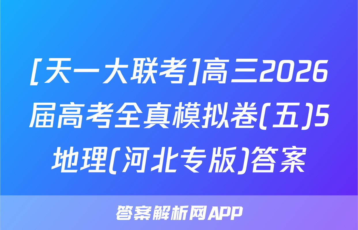 [天一大联考]高三2026届高考全真模拟卷(五)5地理(河北专版)答案