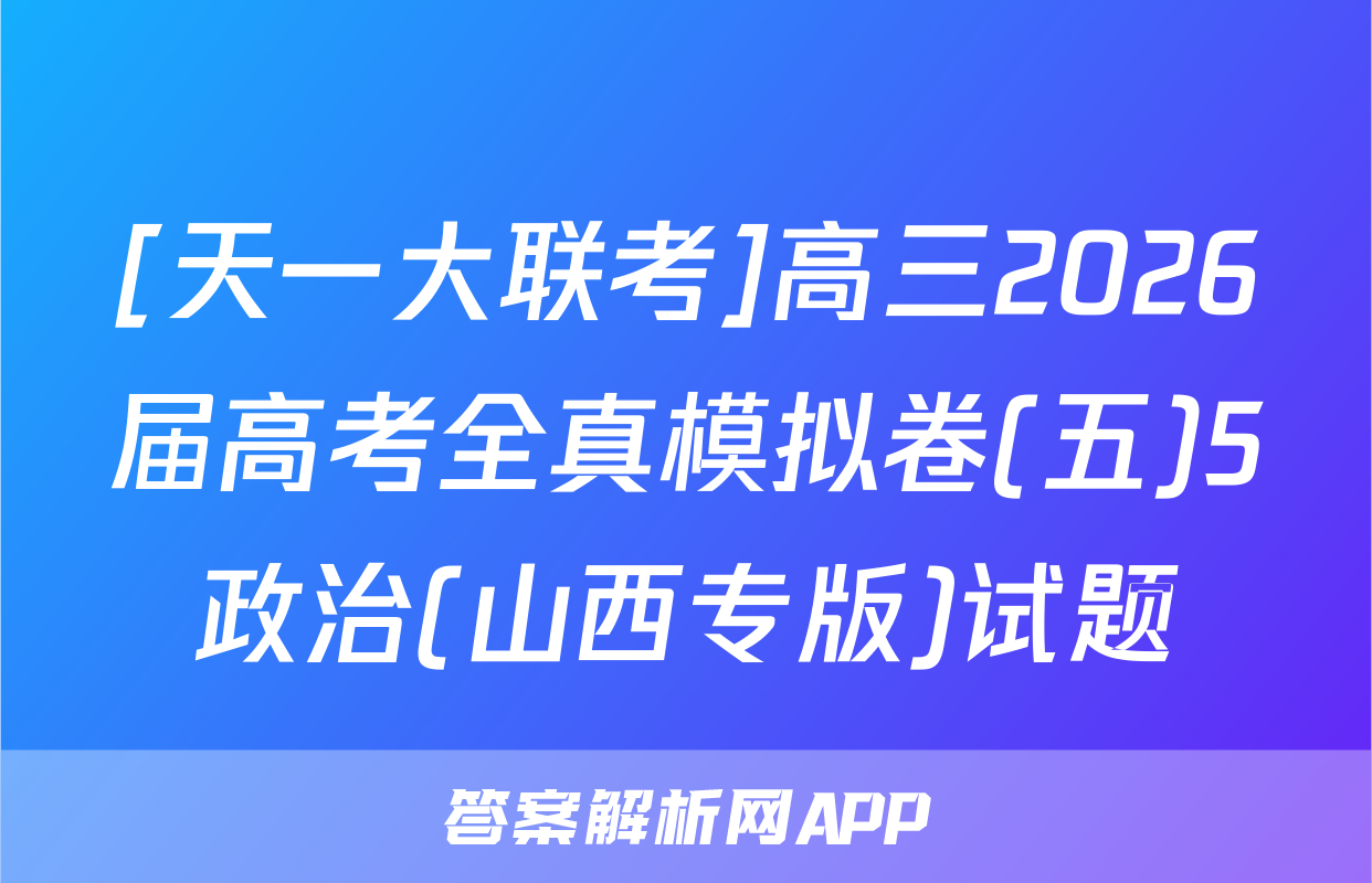 [天一大联考]高三2026届高考全真模拟卷(五)5政治(山西专版)试题