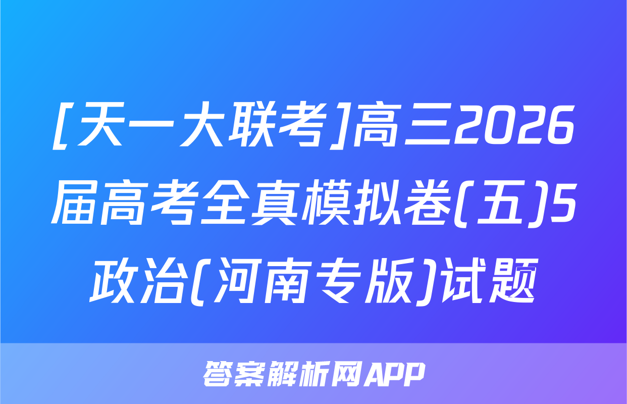 [天一大联考]高三2026届高考全真模拟卷(五)5政治(河南专版)试题