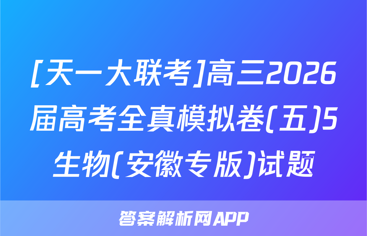 [天一大联考]高三2026届高考全真模拟卷(五)5生物(安徽专版)试题