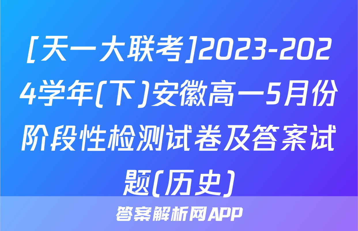 [天一大联考]2023-2024学年(下)安徽高一5月份阶段性检测试卷及答案试题(历史)