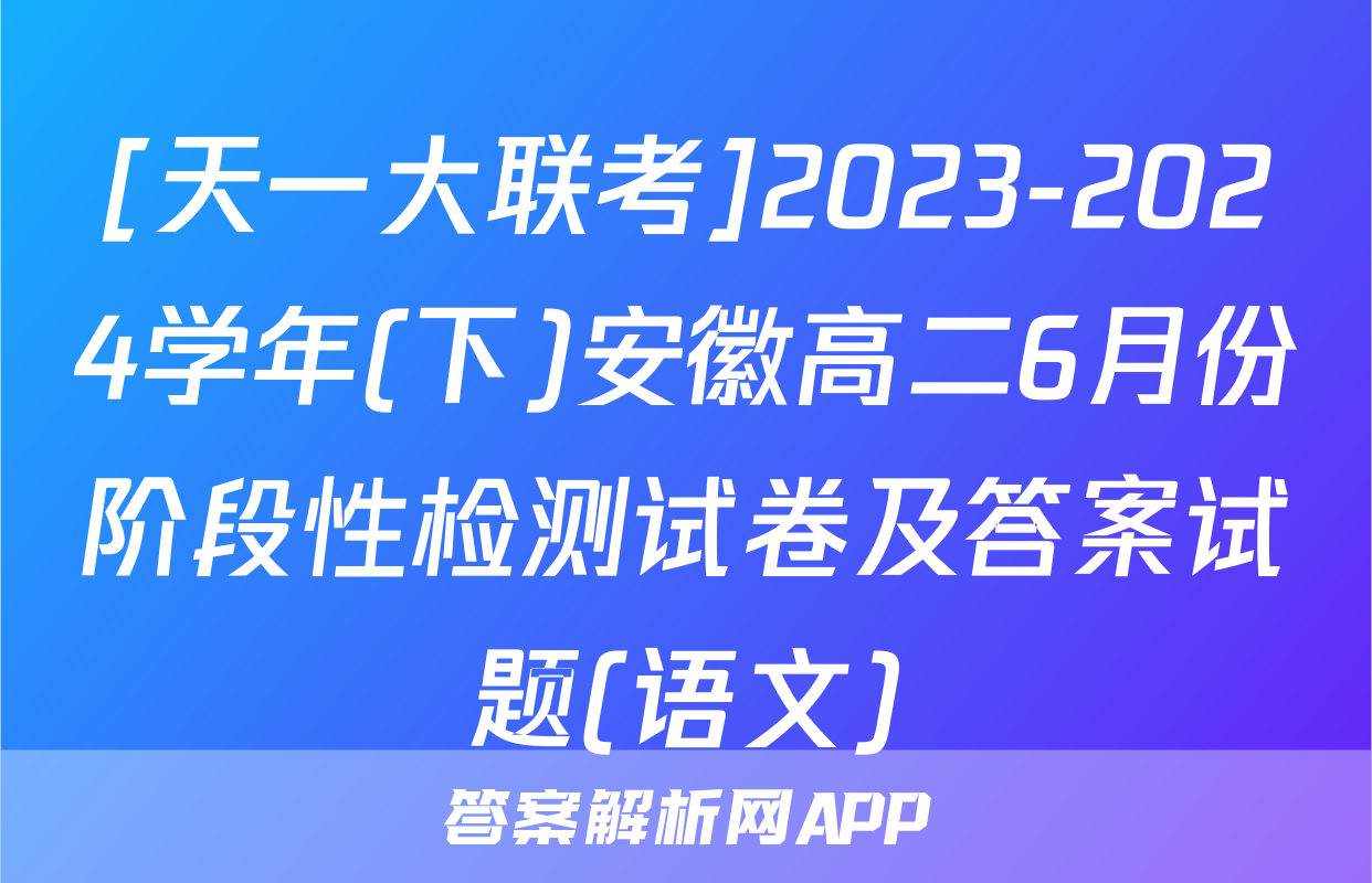 [天一大联考]2023-2024学年(下)安徽高二6月份阶段性检测试卷及答案试题(语文)