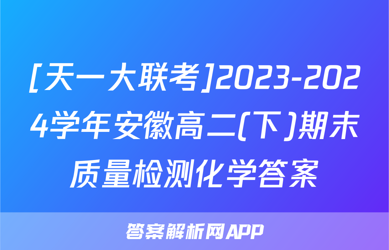 [天一大联考]2023-2024学年安徽高二(下)期末质量检测化学答案