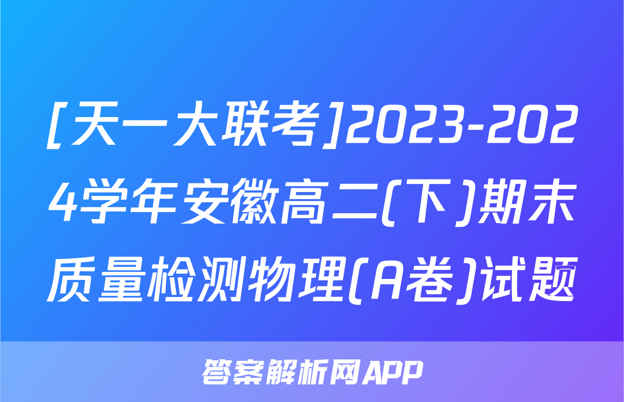 [天一大联考]2023-2024学年安徽高二(下)期末质量检测物理(A卷)试题