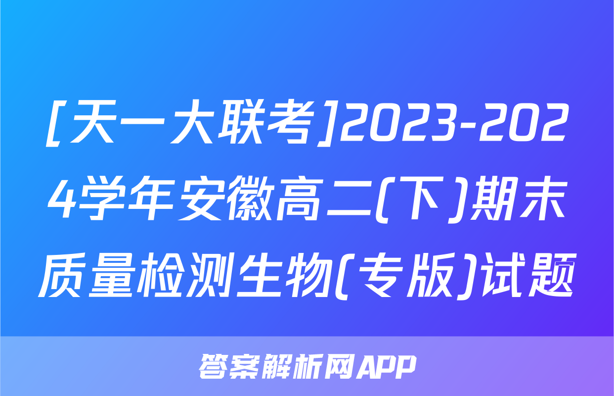 [天一大联考]2023-2024学年安徽高二(下)期末质量检测生物(专版)试题