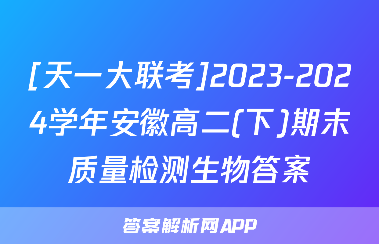 [天一大联考]2023-2024学年安徽高二(下)期末质量检测生物答案