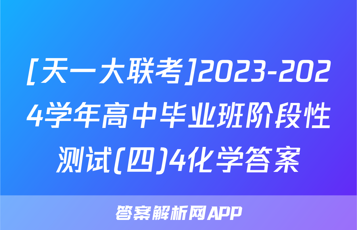 [天一大联考]2023-2024学年高中毕业班阶段性测试(四)4化学答案