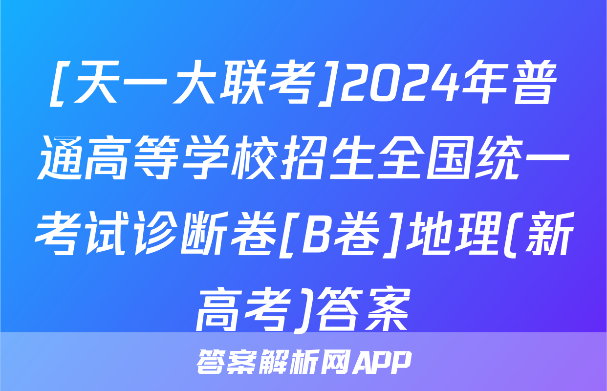 [天一大联考]2024年普通高等学校招生全国统一考试诊断卷[B卷]地理(新高考)答案