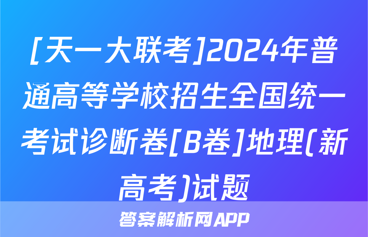 [天一大联考]2024年普通高等学校招生全国统一考试诊断卷[B卷]地理(新高考)试题