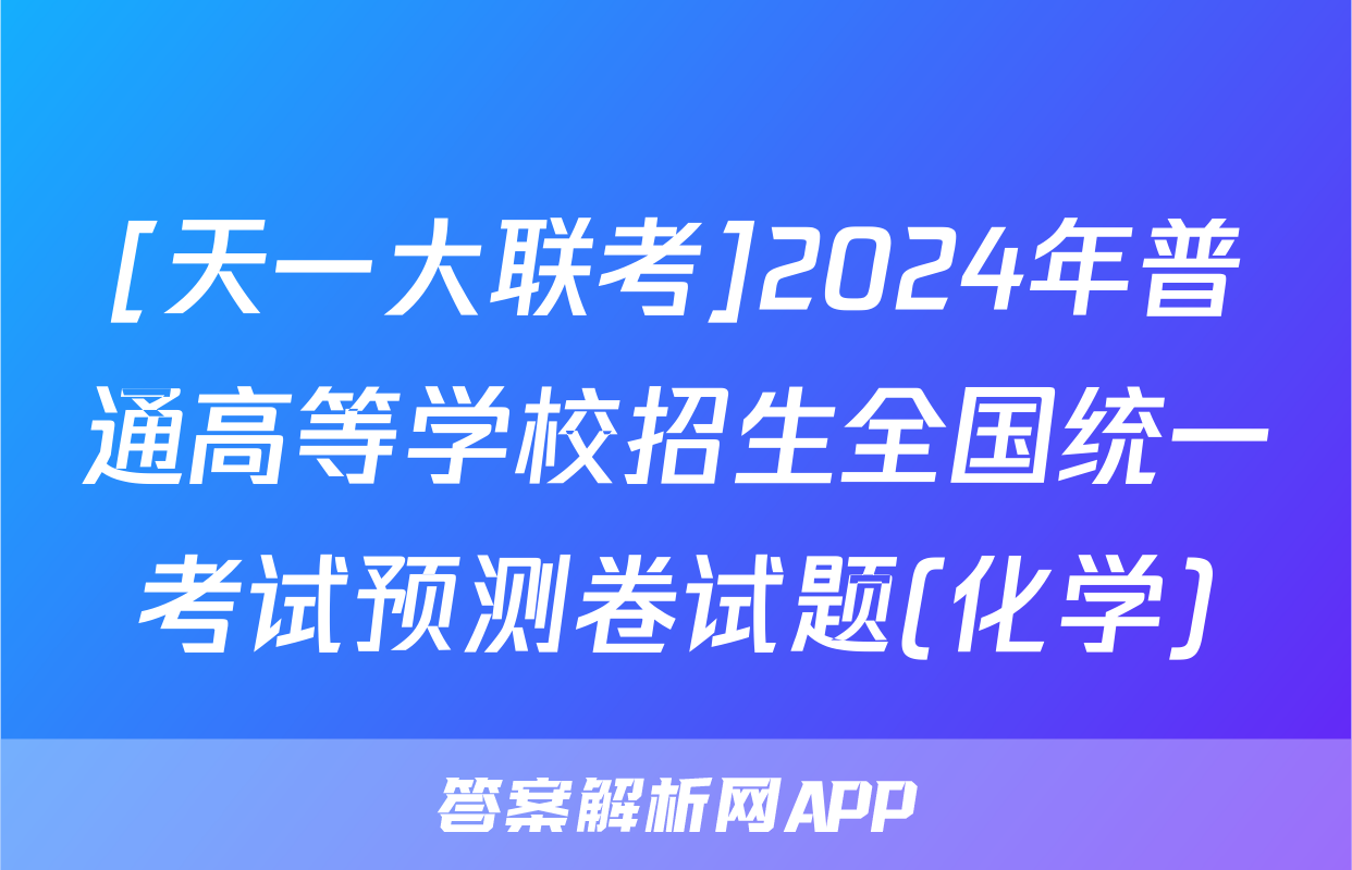 [天一大联考]2024年普通高等学校招生全国统一考试预测卷试题(化学)