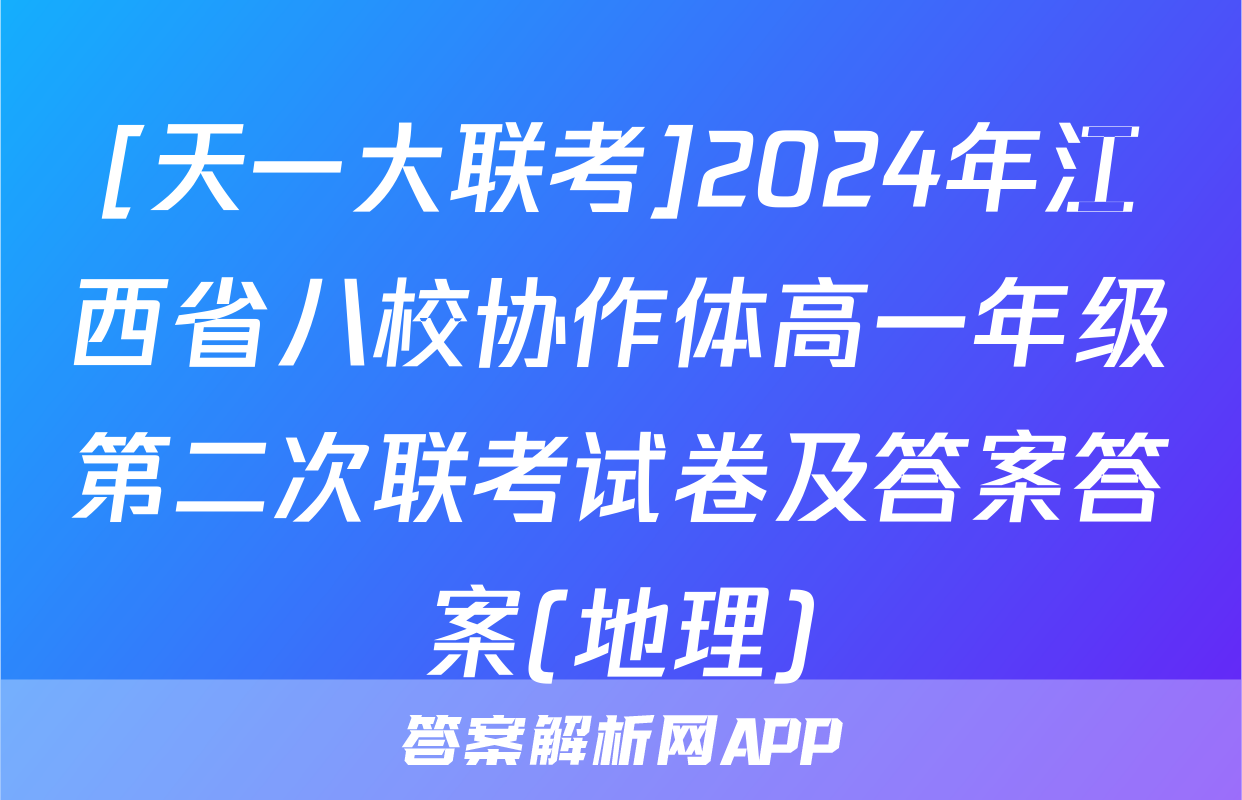 [天一大联考]2024年江西省八校协作体高一年级第二次联考试卷及答案答案(地理)