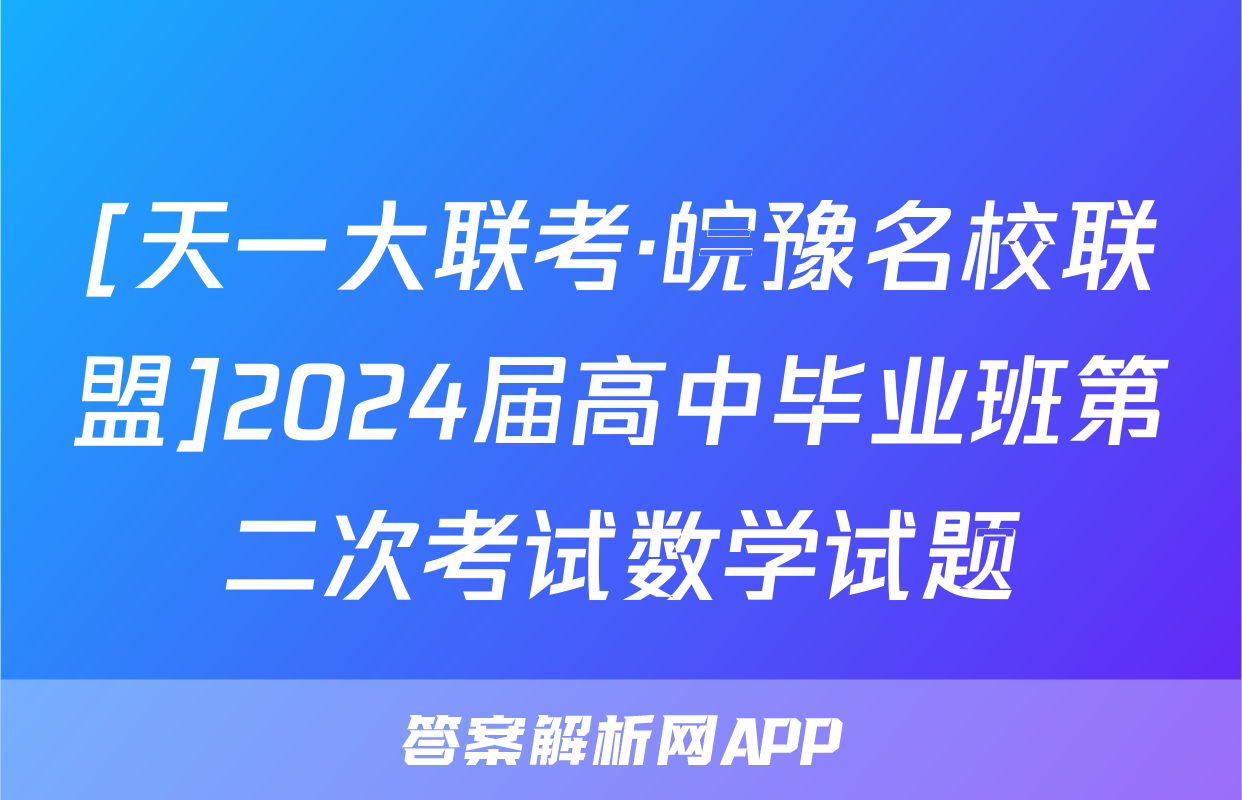 [天一大联考·皖豫名校联盟]2024届高中毕业班第二次考试数学试题