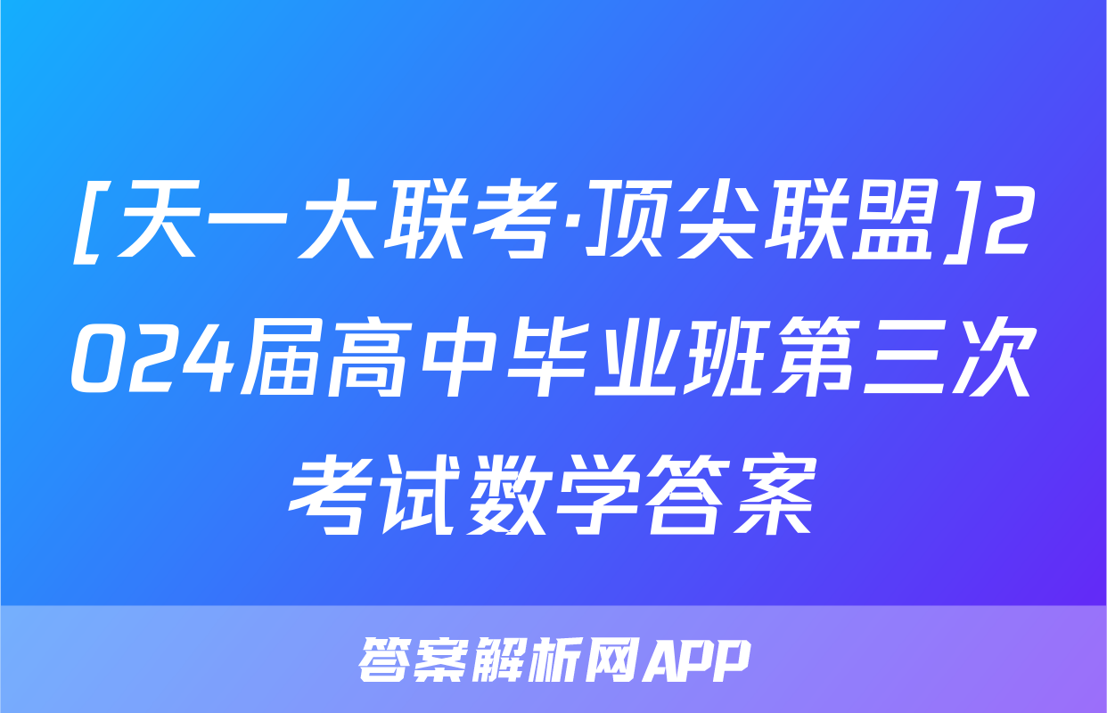 [天一大联考·顶尖联盟]2024届高中毕业班第三次考试数学答案