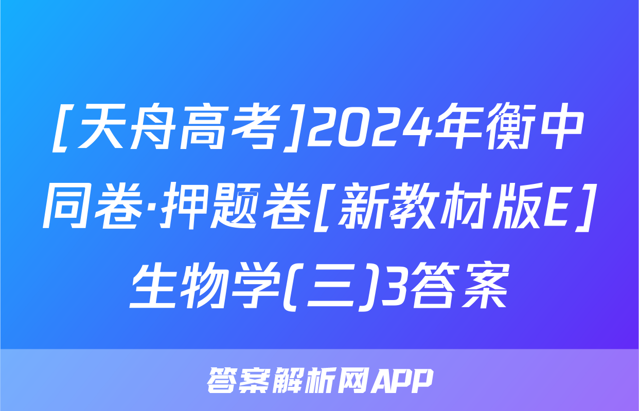 [天舟高考]2024年衡中同卷·押题卷[新教材版E]生物学(三)3答案