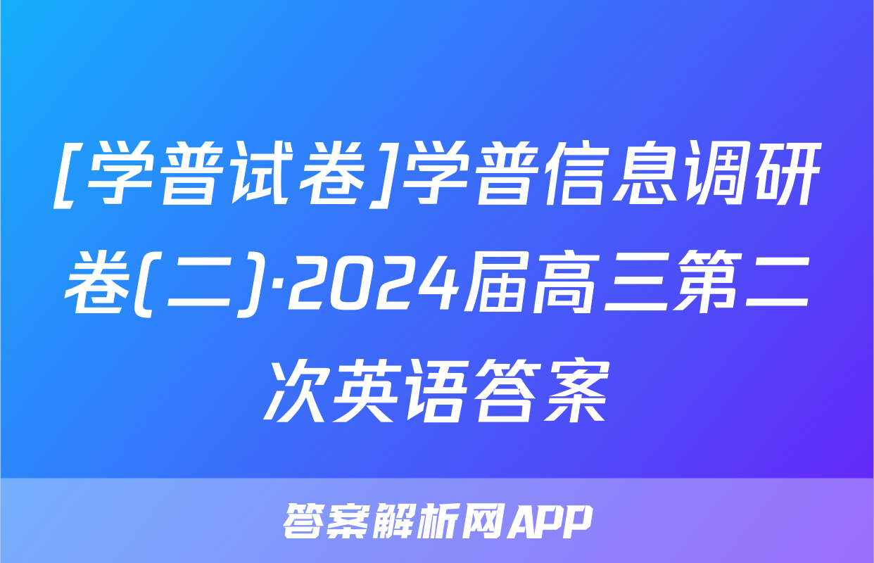 [学普试卷]学普信息调研卷(二)·2024届高三第二次英语答案