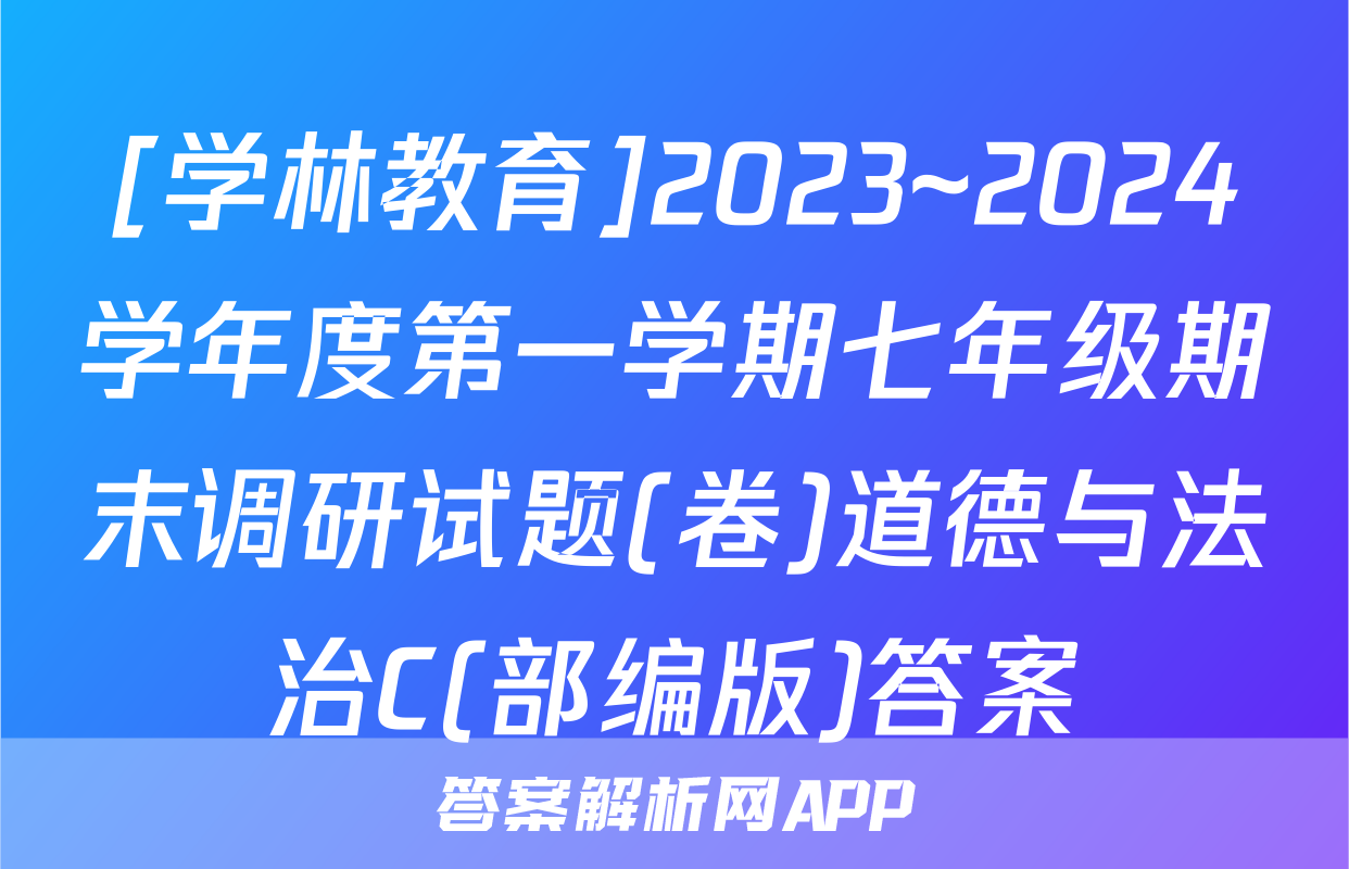 [学林教育]2023~2024学年度第一学期七年级期末调研试题(卷)道德与法治C(部编版)答案
