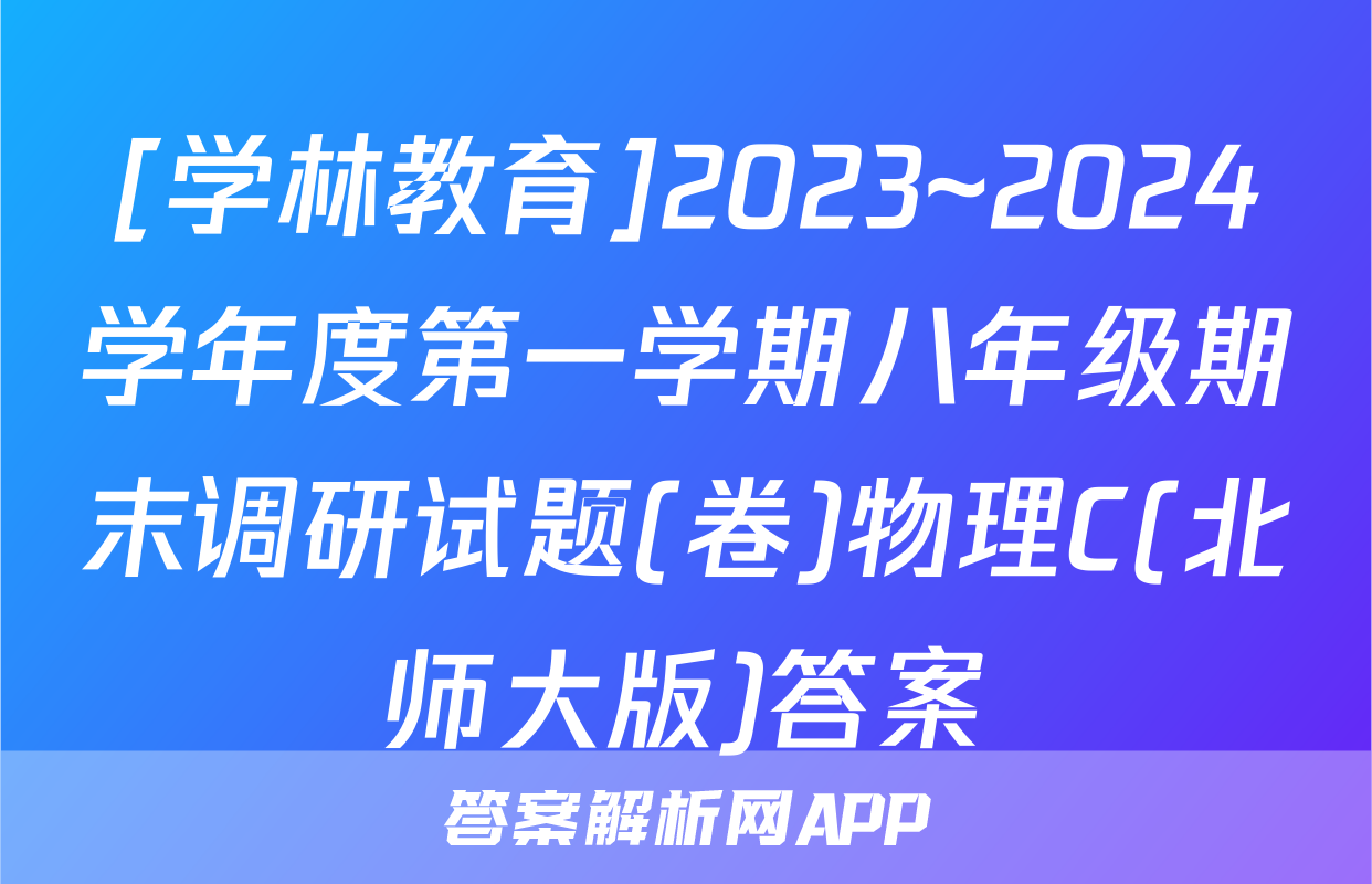 [学林教育]2023~2024学年度第一学期八年级期末调研试题(卷)物理C(北师大版)答案