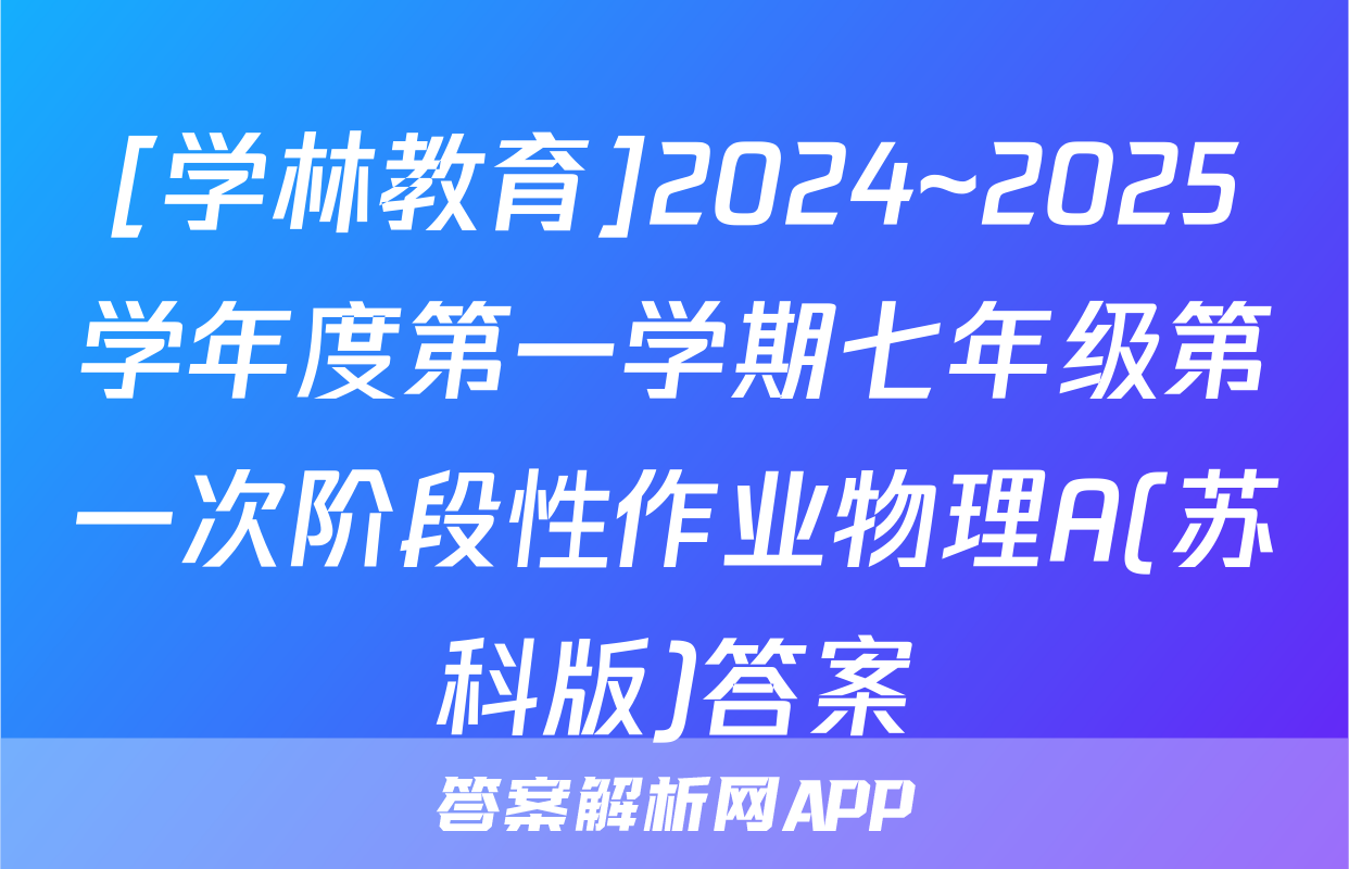 [学林教育]2024~2025学年度第一学期七年级第一次阶段性作业物理A(苏科版)答案