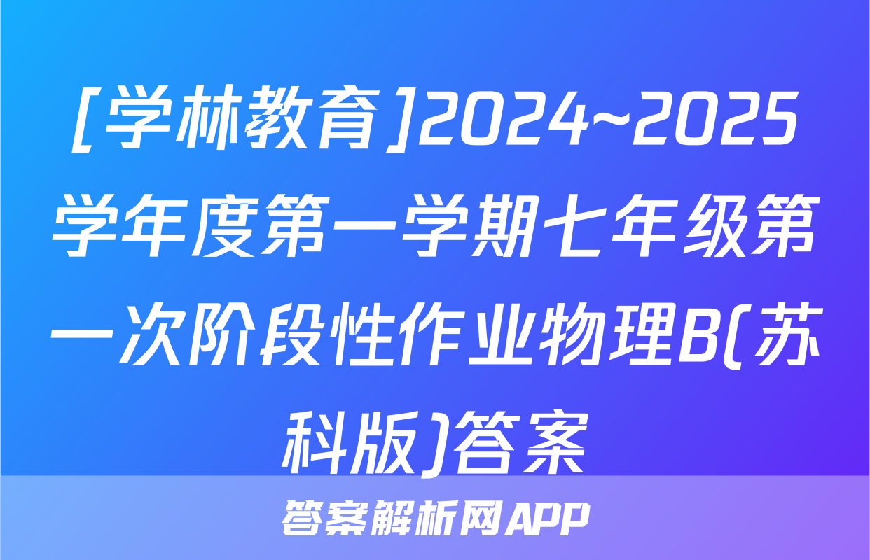 [学林教育]2024~2025学年度第一学期七年级第一次阶段性作业物理B(苏科版)答案