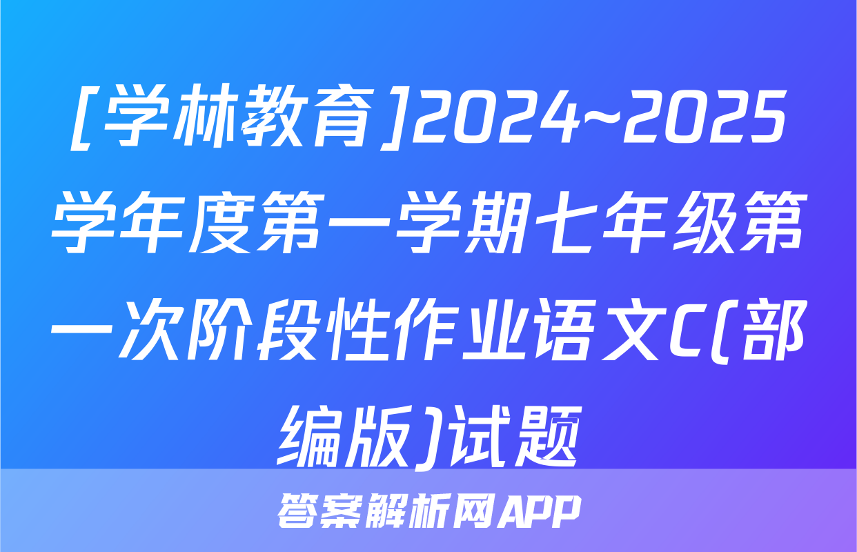 [学林教育]2024~2025学年度第一学期七年级第一次阶段性作业语文C(部编版)试题