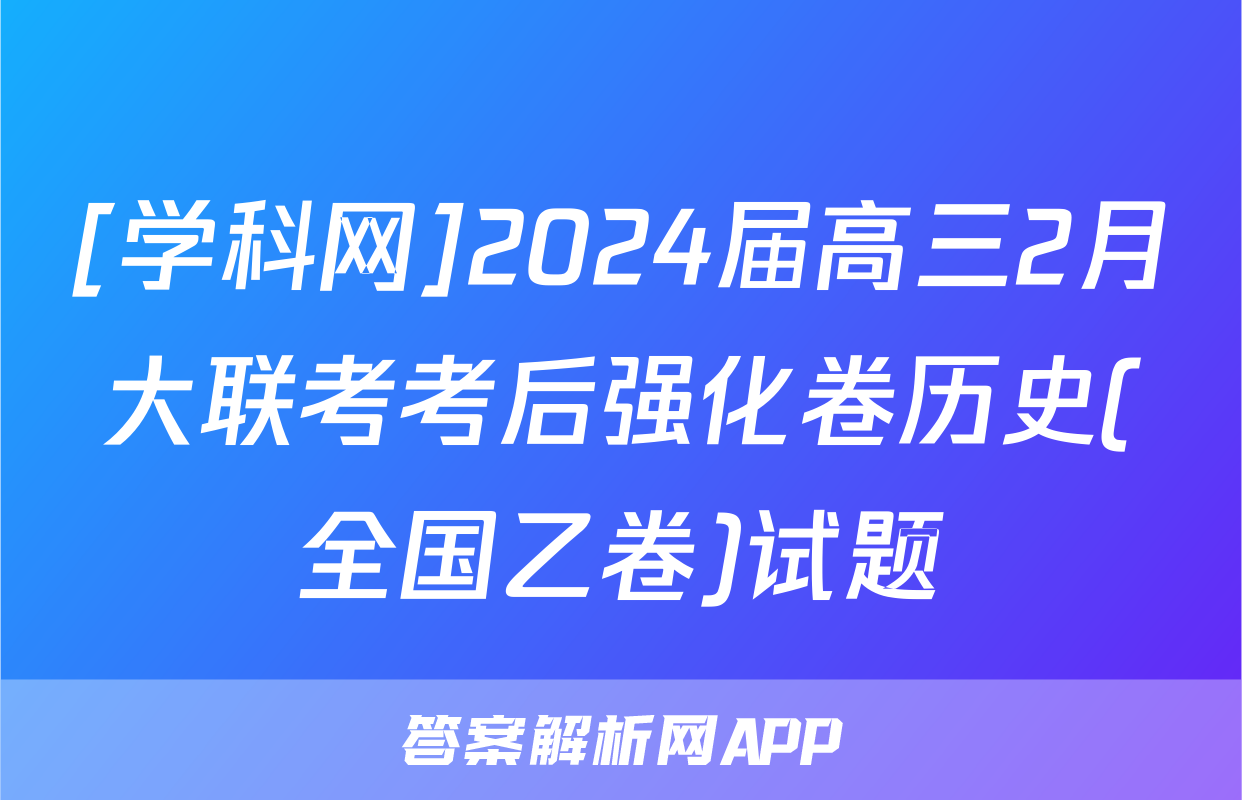 [学科网]2024届高三2月大联考考后强化卷历史(全国乙卷)试题