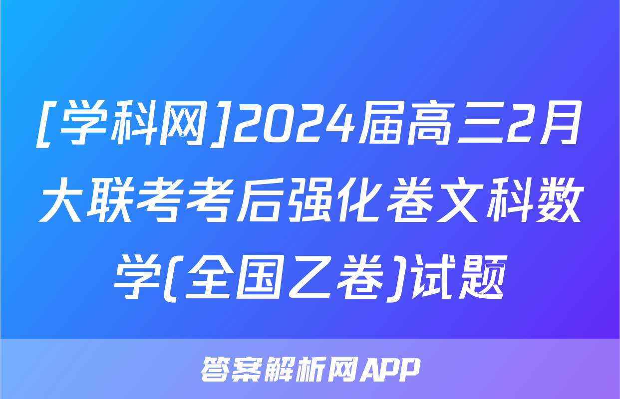 [学科网]2024届高三2月大联考考后强化卷文科数学(全国乙卷)试题
