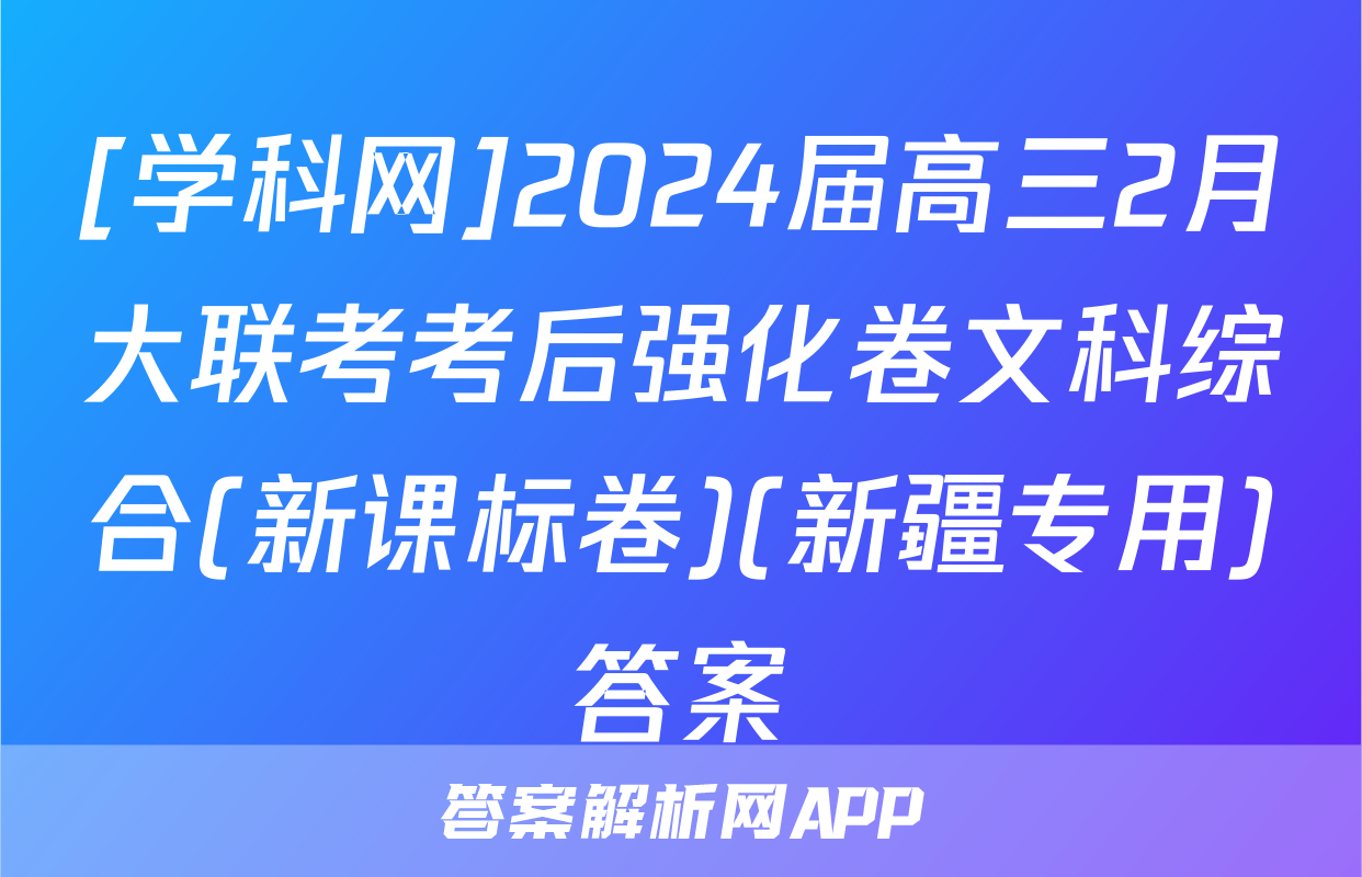 [学科网]2024届高三2月大联考考后强化卷文科综合(新课标卷)(新疆专用)答案