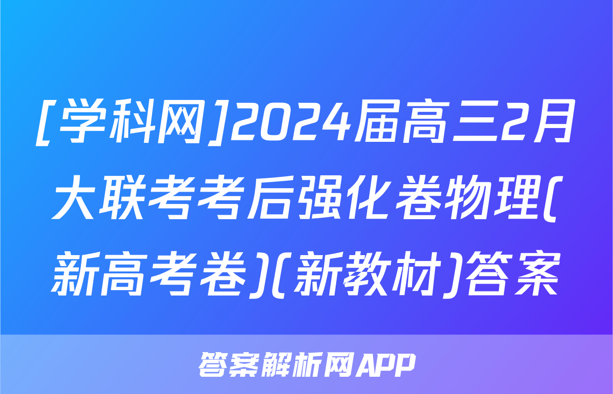 [学科网]2024届高三2月大联考考后强化卷物理(新高考卷)(新教材)答案