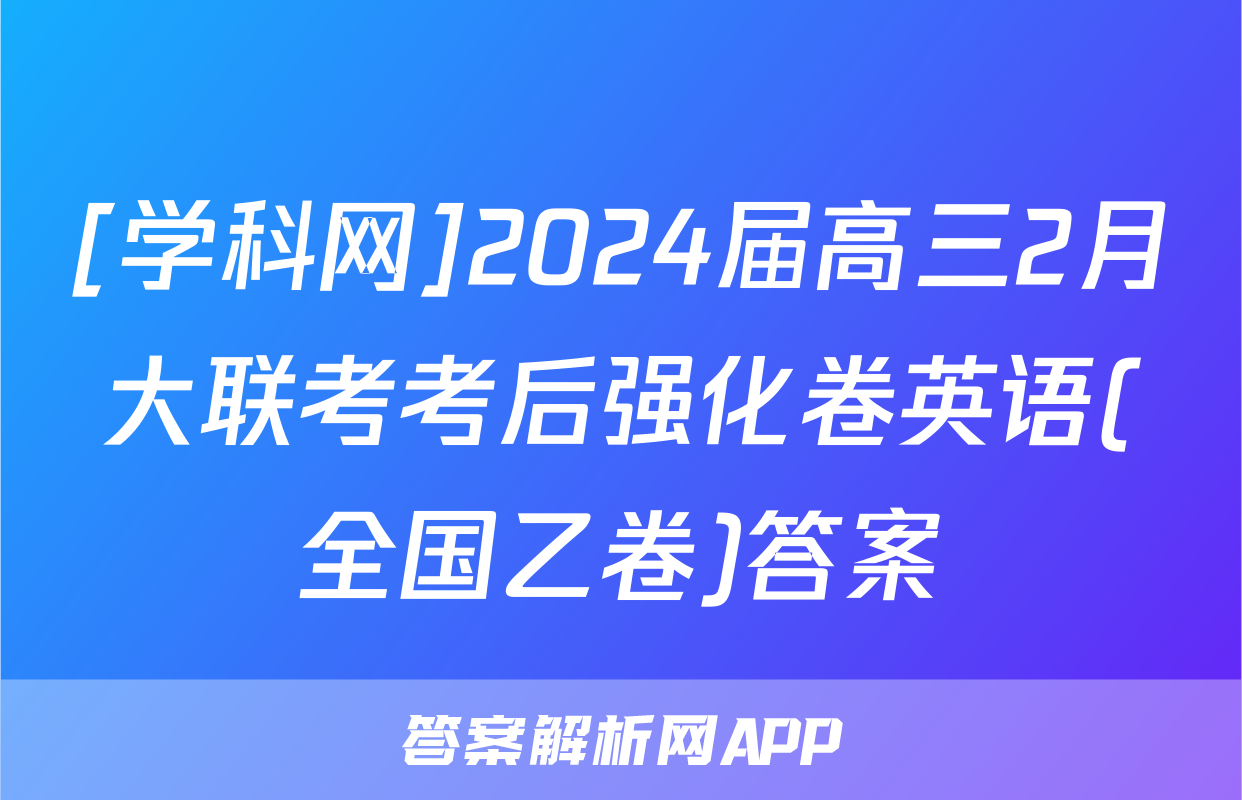 [学科网]2024届高三2月大联考考后强化卷英语(全国乙卷)答案