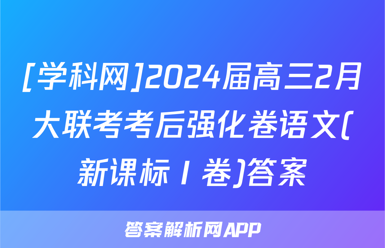 [学科网]2024届高三2月大联考考后强化卷语文(新课标Ⅰ卷)答案