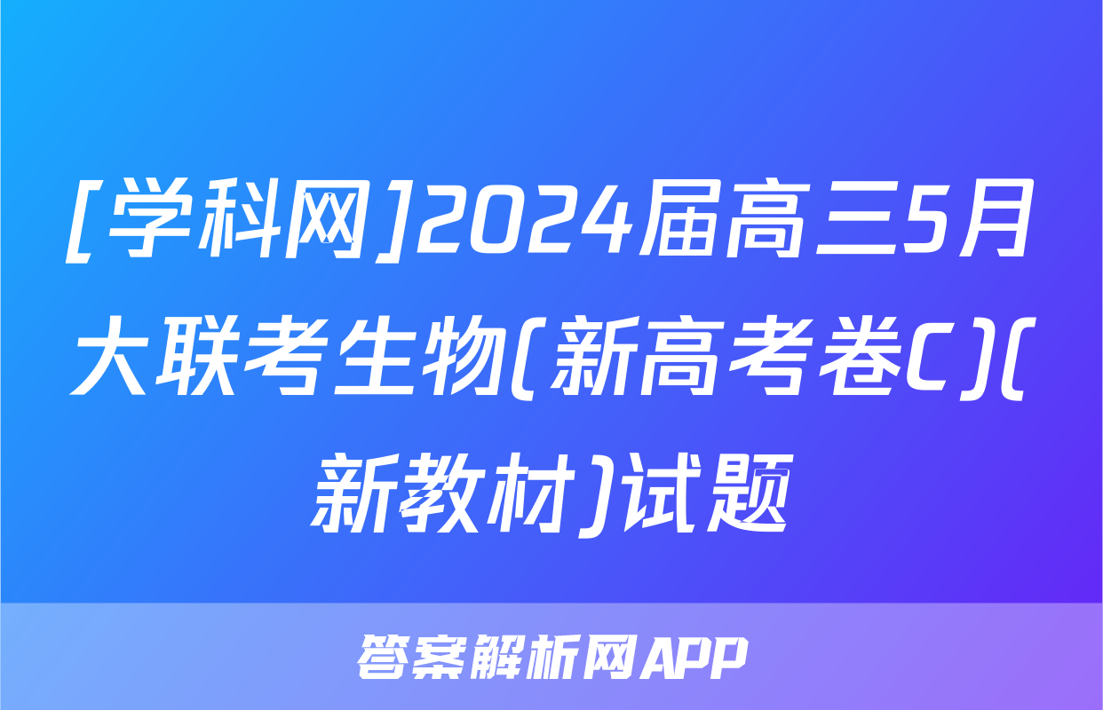 [学科网]2024届高三5月大联考生物(新高考卷C)(新教材)试题