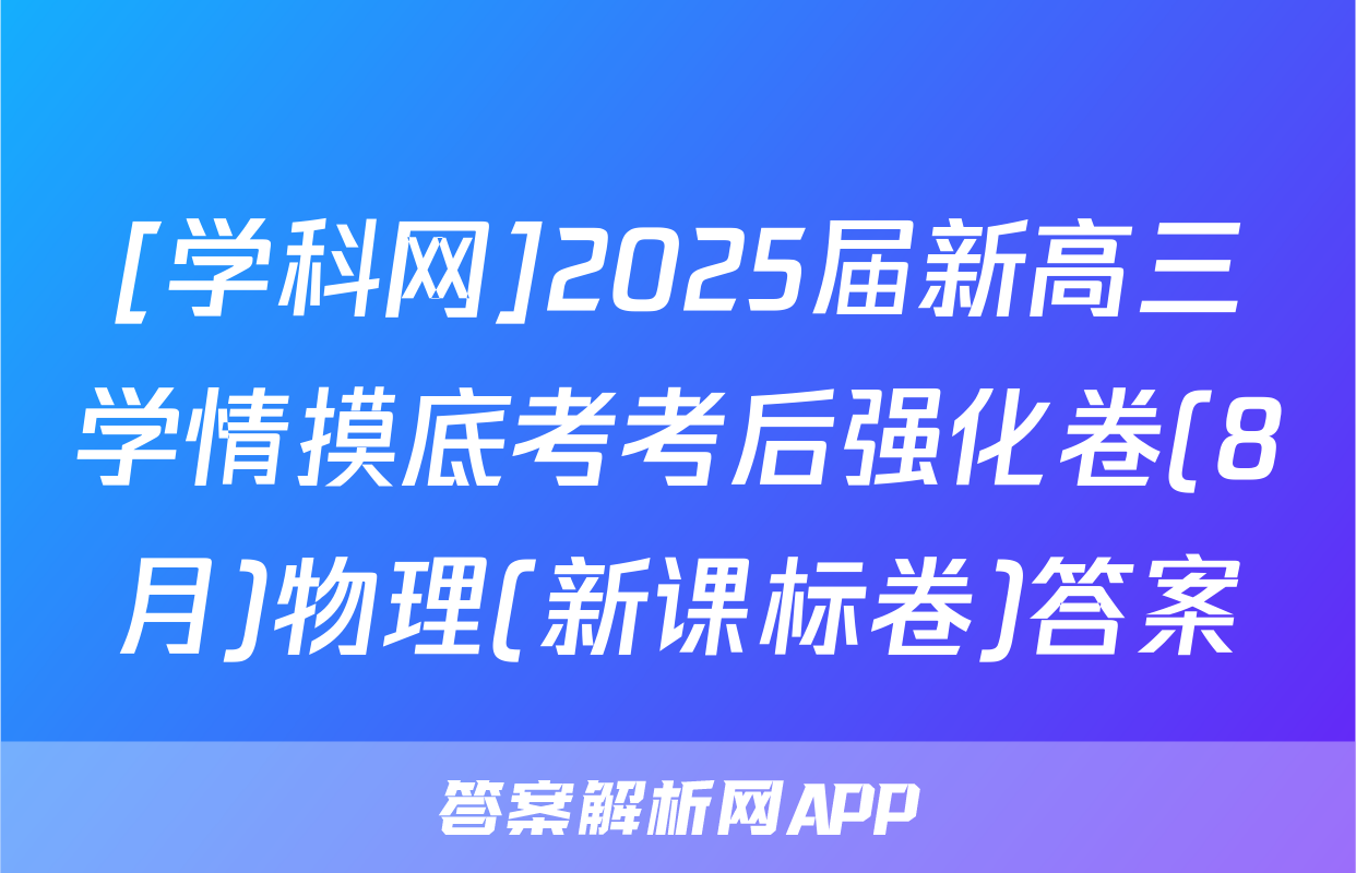 [学科网]2025届新高三学情摸底考考后强化卷(8月)物理(新课标卷)答案